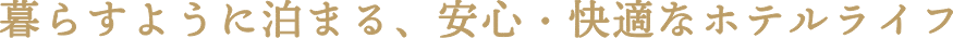 暮すように泊まる、安心・快適なホテルライフ