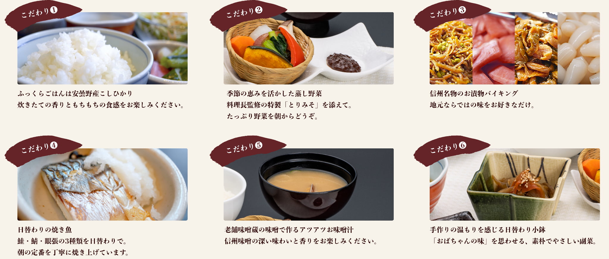 和朝食のこだわりを紹介する6枚の写真。
① 安曇野産こしひかりの炊きたてご飯。ふっくらとした白いご飯の湯気。
② 季節の蒸し野菜の盛り合わせと特製とりみそ。色とりどりの野菜。
③ 信州名物のお漬物バイキング。野沢菜、赤かぶ、らっきょうなど。
④ 日替わりの焼き魚。焼きたての鯖と白ご飯。
⑤ 信州味噌の味噌汁。湯気の立つお椀。
⑥ 手作りの日替わり小鉢。ごまがかかったきんぴらなど素朴なお惣菜。