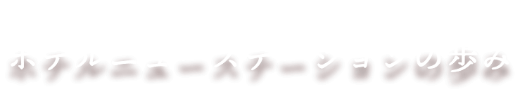 皆様に愛されて50周年。ホテルニューステーションの歩み